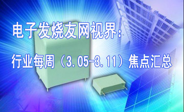 电子发烧友网视界：行业每周（3.05-3.11）焦点汇总